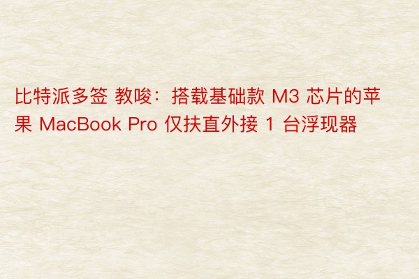 比特派多签 教唆：搭载基础款 M3 芯片的苹果 MacBook Pro 仅扶直外接 1 台浮现器