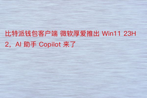 比特派钱包客户端 微软厚爱推出 Win11 23H2，AI 助手 Copilot 来了
