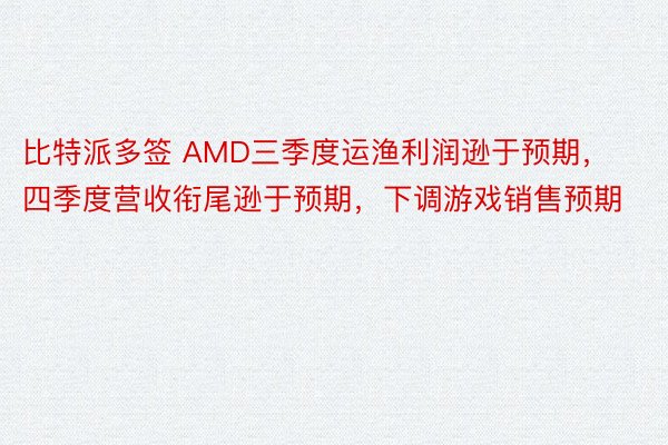 比特派多签 AMD三季度运渔利润逊于预期，四季度营收衔尾逊于预期，下调游戏销售预期