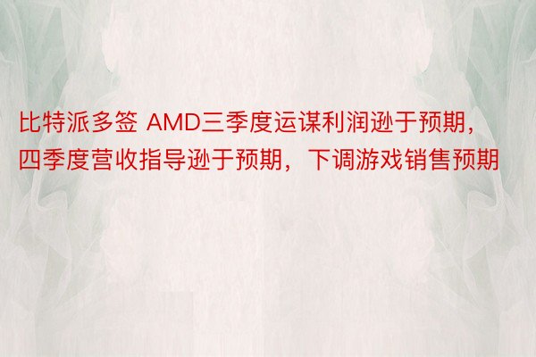 比特派多签 AMD三季度运谋利润逊于预期，四季度营收指导逊于预期，下调游戏销售预期