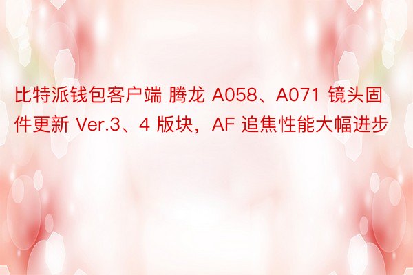 比特派钱包客户端 腾龙 A058、A071 镜头固件更新 Ver.3、4 版块，AF 追焦性能大幅进步