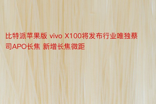比特派苹果版 vivo X100将发布行业唯独蔡司APO长焦 新增长焦微距