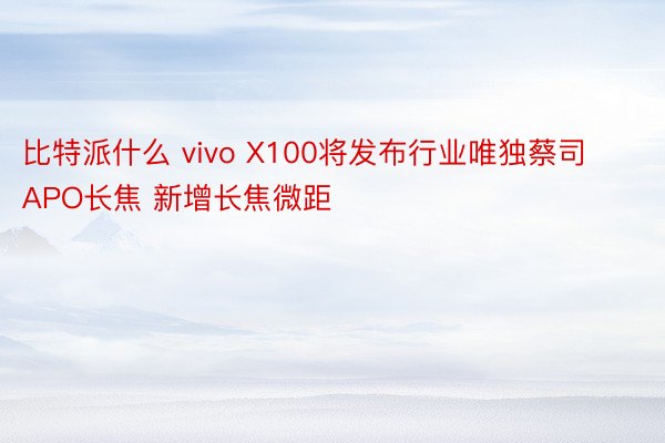 比特派什么 vivo X100将发布行业唯独蔡司APO长焦 新增长焦微距