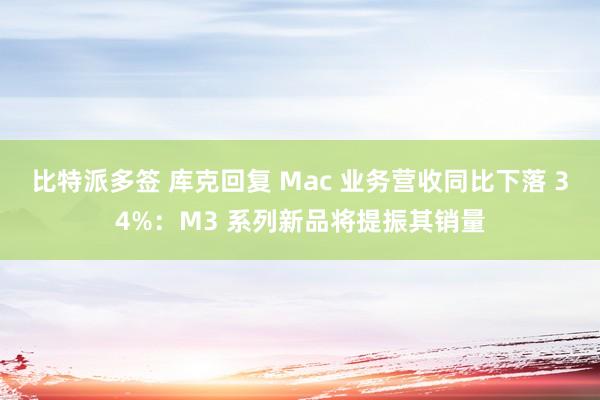比特派多签 库克回复 Mac 业务营收同比下落 34%：M3 系列新品将提振其销量