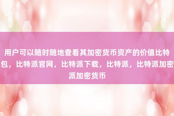 用户可以随时随地查看其加密货币资产的价值比特派钱包，比特派官网，比特派下载，比特派，比特派加密货币