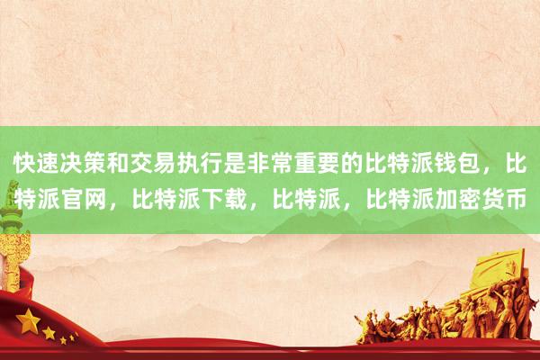 快速决策和交易执行是非常重要的比特派钱包，比特派官网，比特派下载，比特派，比特派加密货币