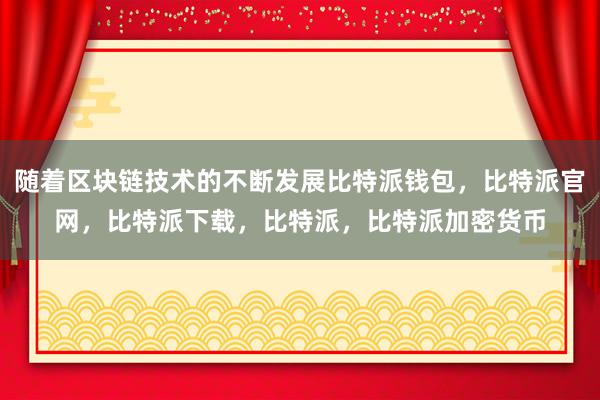 随着区块链技术的不断发展比特派钱包，比特派官网，比特派下载，比特派，比特派加密货币