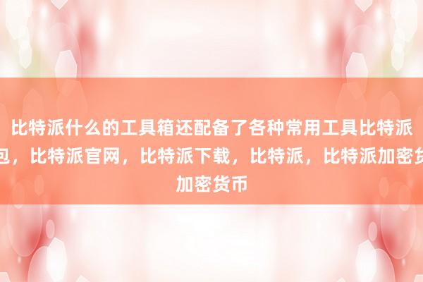 比特派什么的工具箱还配备了各种常用工具比特派钱包，比特派官网，比特派下载，比特派，比特派加密货币