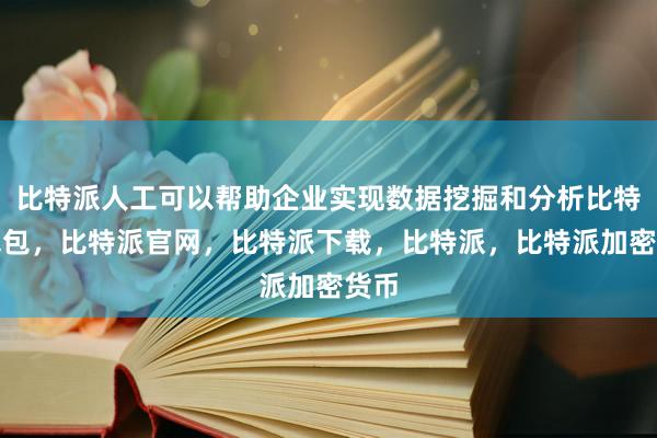 比特派人工可以帮助企业实现数据挖掘和分析比特派钱包，比特派官网，比特派下载，比特派，比特派加密货币