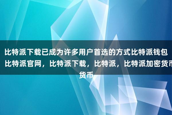 比特派下载已成为许多用户首选的方式比特派钱包，比特派官网，比特派下载，比特派，比特派加密货币