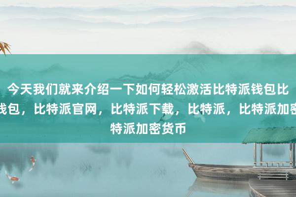 今天我们就来介绍一下如何轻松激活比特派钱包比特派钱包，比特派官网，比特派下载，比特派，比特派加密货币