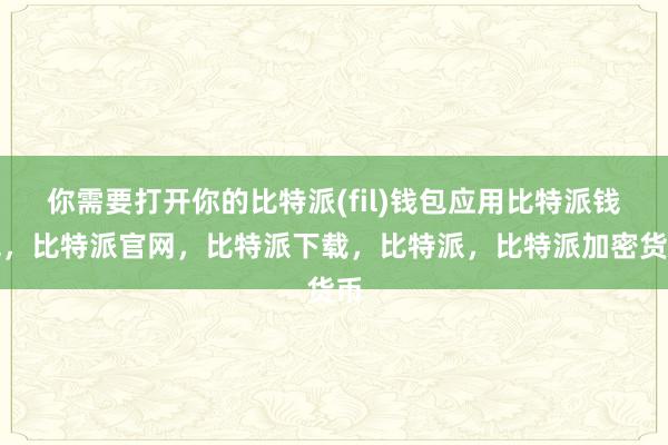 你需要打开你的比特派(fil)钱包应用比特派钱包，比特派官网，比特派下载，比特派，比特派加密货币