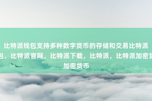 比特派钱包支持多种数字货币的存储和交易比特派钱包，比特派官网，比特派下载，比特派，比特派加密货币