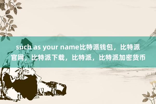 such as your name比特派钱包，比特派官网，比特派下载，比特派，比特派加密货币