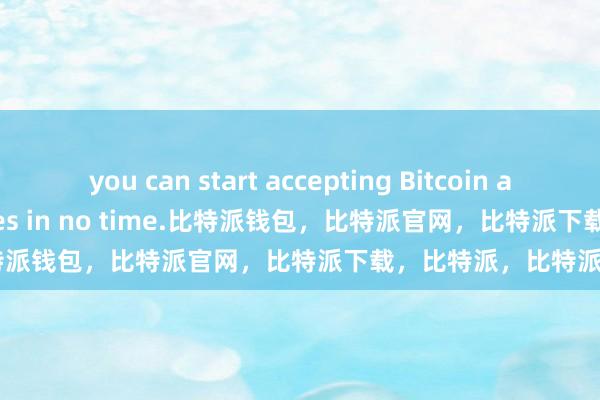 you can start accepting Bitcoin and other cryptocurrencies in no time.比特派钱包，比特派官网，比特派下载，比特派，比特派加密货币