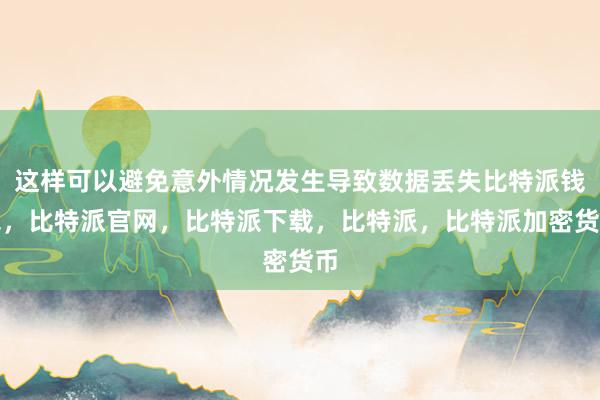 这样可以避免意外情况发生导致数据丢失比特派钱包，比特派官网，比特派下载，比特派，比特派加密货币