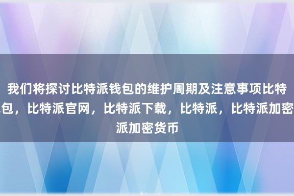 我们将探讨比特派钱包的维护周期及注意事项比特派钱包，比特派官网，比特派下载，比特派，比特派加密货币