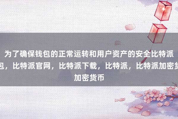 为了确保钱包的正常运转和用户资产的安全比特派钱包，比特派官网，比特派下载，比特派，比特派加密货币