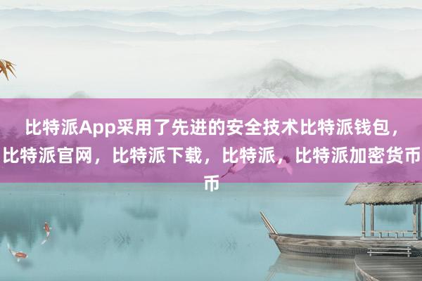 比特派App采用了先进的安全技术比特派钱包，比特派官网，比特派下载，比特派，比特派加密货币