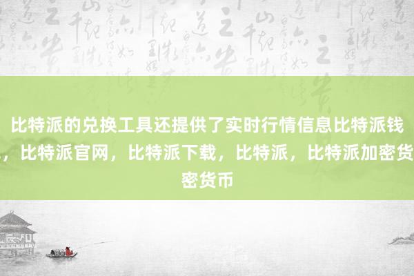 比特派的兑换工具还提供了实时行情信息比特派钱包，比特派官网，比特派下载，比特派，比特派加密货币