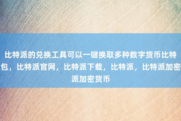 比特派的兑换工具可以一键换取多种数字货币比特派钱包，比特派官网，比特派下载，比特派，比特派加密货币