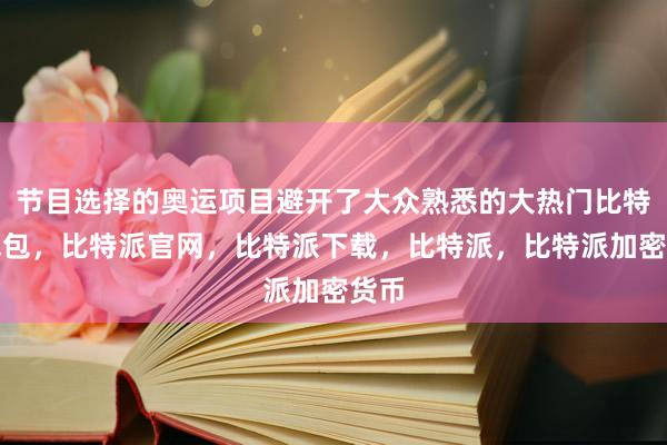 节目选择的奥运项目避开了大众熟悉的大热门比特派钱包，比特派官网，比特派下载，比特派，比特派加密货币