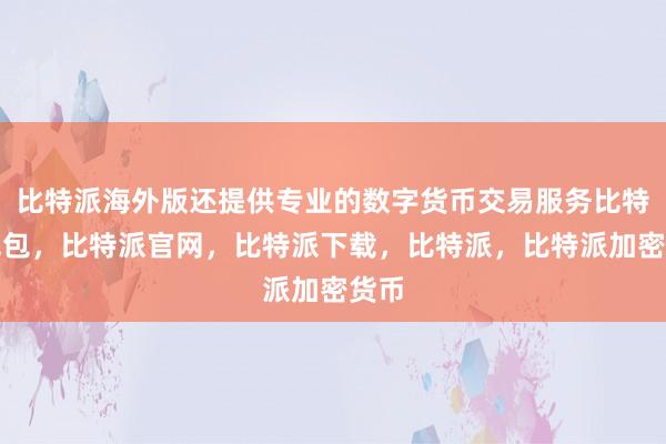 比特派海外版还提供专业的数字货币交易服务比特派钱包，比特派官网，比特派下载，比特派，比特派加密货币