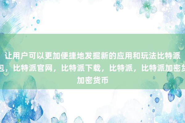 让用户可以更加便捷地发掘新的应用和玩法比特派钱包，比特派官网，比特派下载，比特派，比特派加密货币