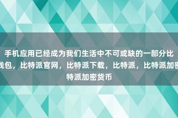 手机应用已经成为我们生活中不可或缺的一部分比特派钱包，比特派官网，比特派下载，比特派，比特派加密货币