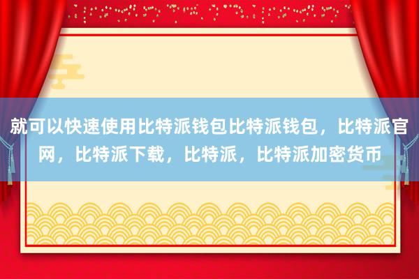 就可以快速使用比特派钱包比特派钱包，比特派官网，比特派下载，比特派，比特派加密货币