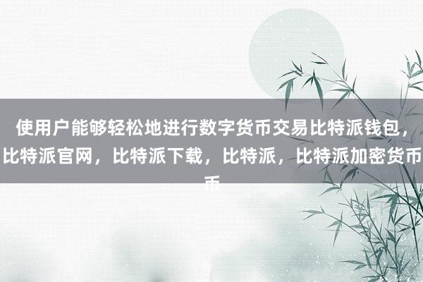 使用户能够轻松地进行数字货币交易比特派钱包，比特派官网，比特派下载，比特派，比特派加密货币