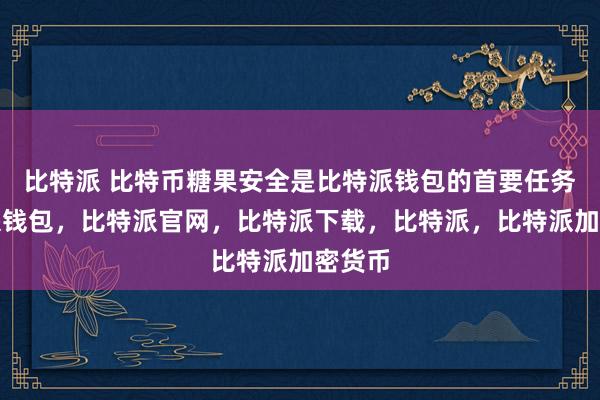 比特派 比特币糖果安全是比特派钱包的首要任务比特派钱包，比特派官网，比特派下载，比特派，比特派加密货币