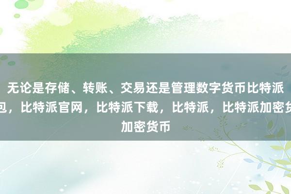 无论是存储、转账、交易还是管理数字货币比特派钱包，比特派官网，比特派下载，比特派，比特派加密货币