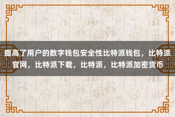 提高了用户的数字钱包安全性比特派钱包，比特派官网，比特派下载，比特派，比特派加密货币