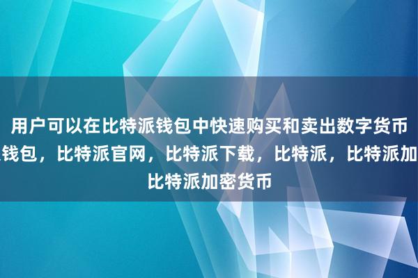 用户可以在比特派钱包中快速购买和卖出数字货币比特派钱包，比特派官网，比特派下载，比特派，比特派加密货币