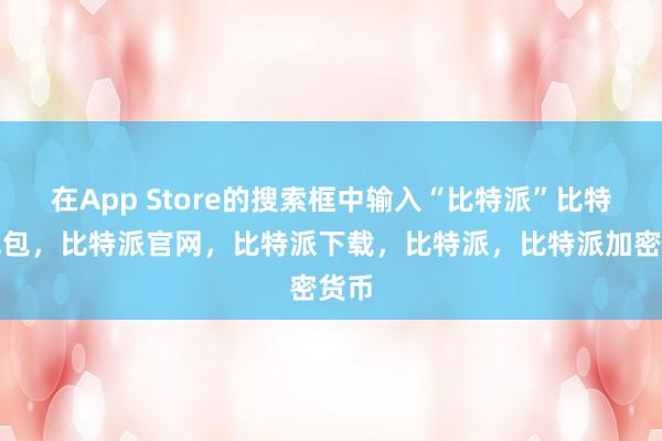 在App Store的搜索框中输入“比特派”比特派钱包，比特派官网，比特派下载，比特派，比特派加密货币