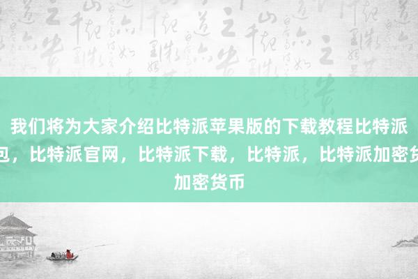 我们将为大家介绍比特派苹果版的下载教程比特派钱包，比特派官网，比特派下载，比特派，比特派加密货币