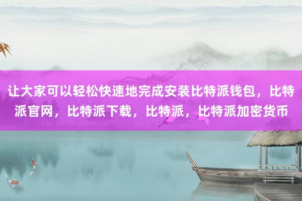 让大家可以轻松快速地完成安装比特派钱包，比特派官网，比特派下载，比特派，比特派加密货币