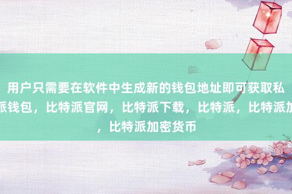 用户只需要在软件中生成新的钱包地址即可获取私钥比特派钱包，比特派官网，比特派下载，比特派，比特派加密货币