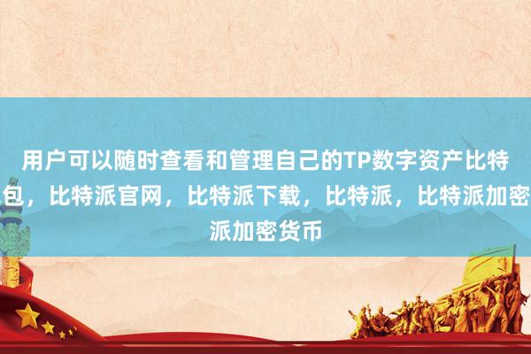 用户可以随时查看和管理自己的TP数字资产比特派钱包，比特派官网，比特派下载，比特派，比特派加密货币