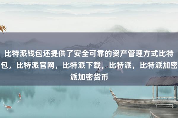 比特派钱包还提供了安全可靠的资产管理方式比特派钱包，比特派官网，比特派下载，比特派，比特派加密货币