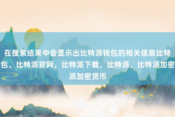 在搜索结果中会显示出比特派钱包的相关信息比特派钱包，比特派官网，比特派下载，比特派，比特派加密货币