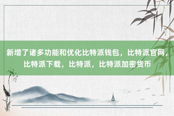 新增了诸多功能和优化比特派钱包，比特派官网，比特派下载，比特派，比特派加密货币