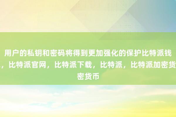 用户的私钥和密码将得到更加强化的保护比特派钱包，比特派官网，比特派下载，比特派，比特派加密货币