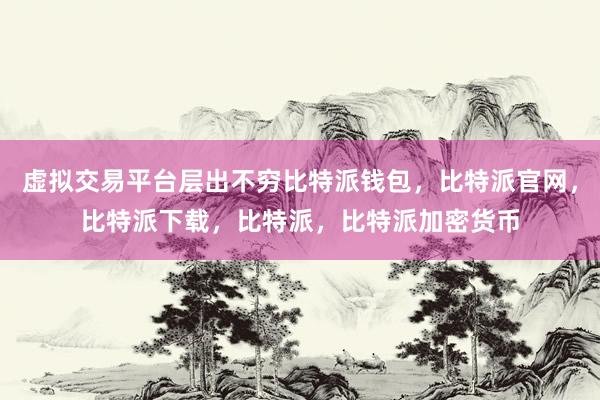 虚拟交易平台层出不穷比特派钱包，比特派官网，比特派下载，比特派，比特派加密货币