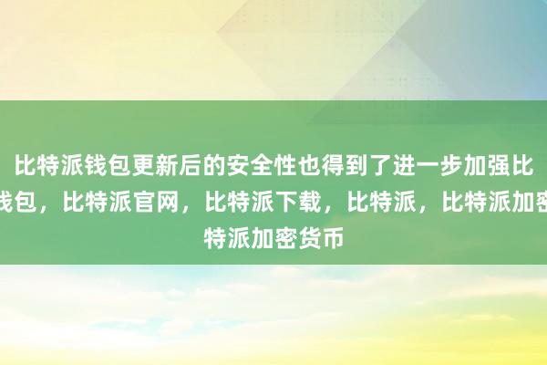 比特派钱包更新后的安全性也得到了进一步加强比特派钱包，比特派官网，比特派下载，比特派，比特派加密货币