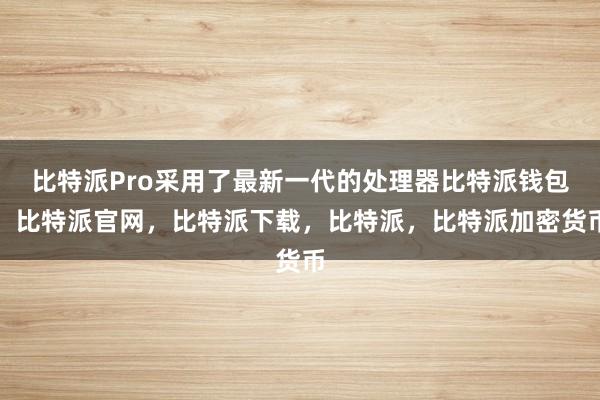 比特派Pro采用了最新一代的处理器比特派钱包，比特派官网，比特派下载，比特派，比特派加密货币