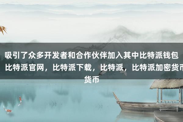 吸引了众多开发者和合作伙伴加入其中比特派钱包，比特派官网，比特派下载，比特派，比特派加密货币