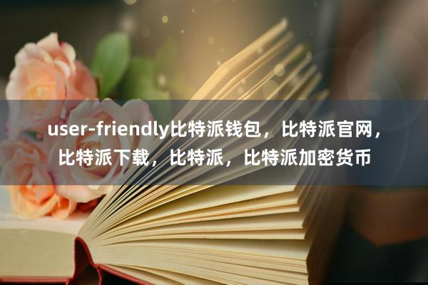 user-friendly比特派钱包，比特派官网，比特派下载，比特派，比特派加密货币