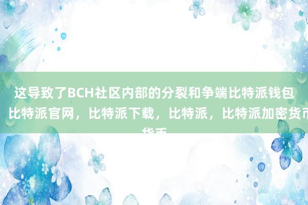 这导致了BCH社区内部的分裂和争端比特派钱包，比特派官网，比特派下载，比特派，比特派加密货币